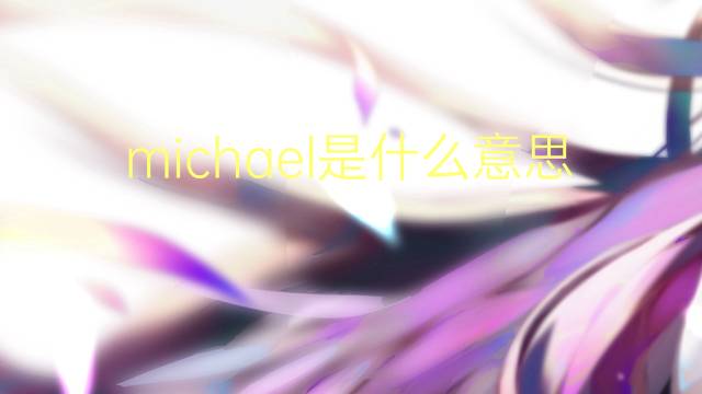 michael是什么意思 michael的读音、翻译、用法