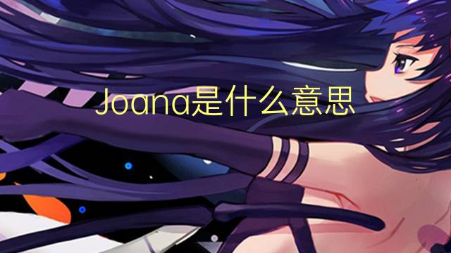 Joana是什么意思 Joana的读音、翻译、用法