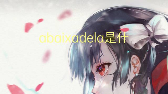 abaixadela是什么意思 abaixadela的读音、翻译、用法