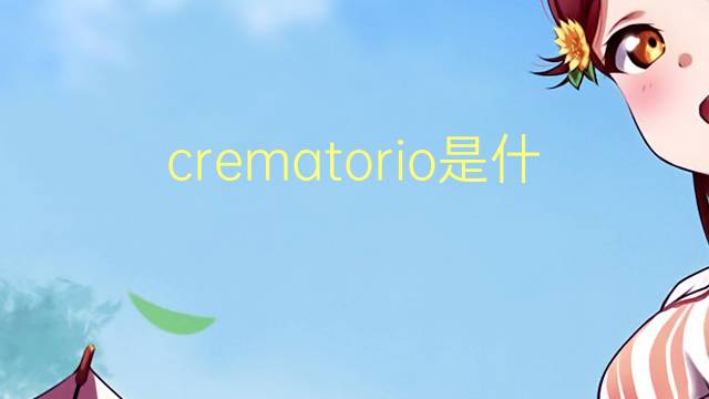 crematorio是什么意思 crematorio的读音、翻译、用法