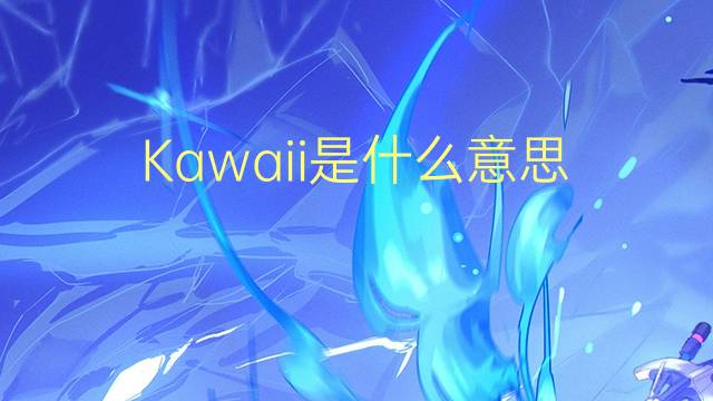 Kawaii是什么意思 Kawaii的读音、翻译、用法