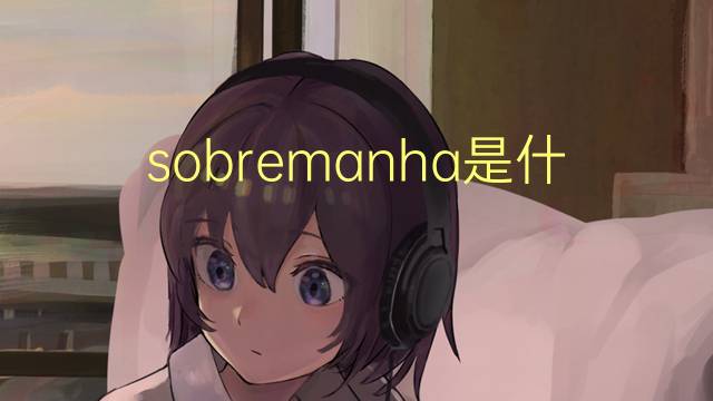 sobremanha是什么意思 sobremanha的读音、翻译、用法