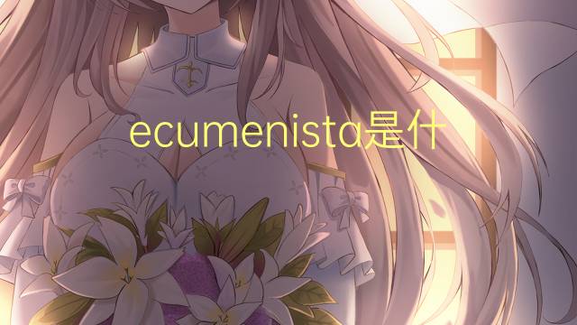 ecumenista是什么意思 ecumenista的读音、翻译、用法