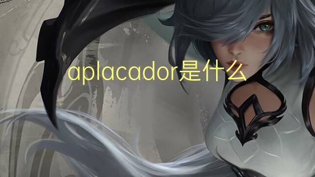 aplacador是什么意思 aplacador的读音、翻译、用法