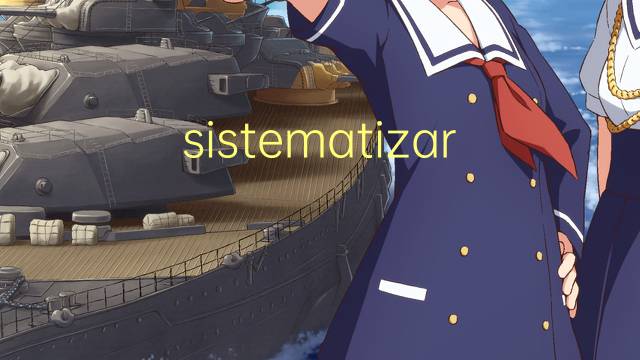 sistematizar是什么意思 sistematizar的读音、翻译、用法