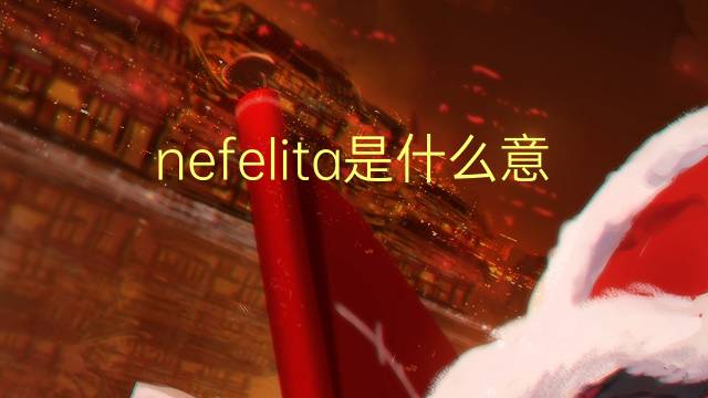 nefelita是什么意思 nefelita的读音、翻译、用法