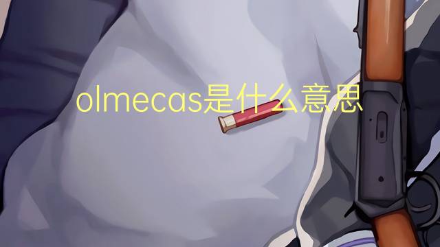 olmecas是什么意思 olmecas的读音、翻译、用法