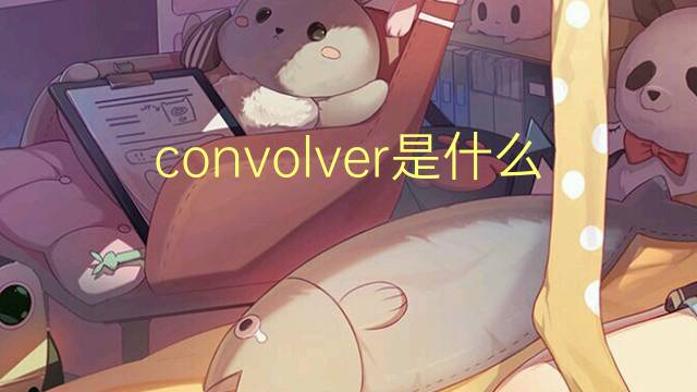 convolver是什么意思 convolver的读音、翻译、用法