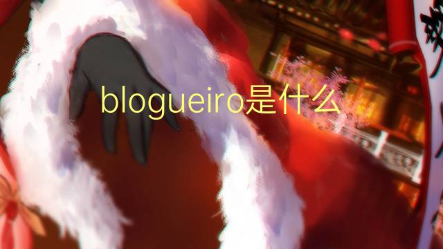 blogueiro是什么意思 blogueiro的读音、翻译、用法