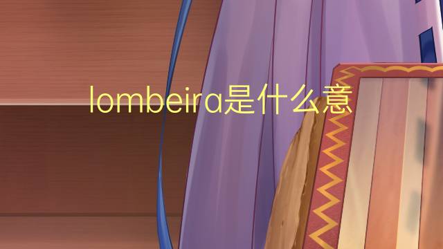 lombeira是什么意思 lombeira的读音、翻译、用法