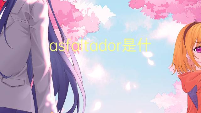 asfaltador是什么意思 asfaltador的读音、翻译、用法