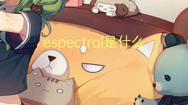 espectral是什么意思 espectral的读音、翻译、用法