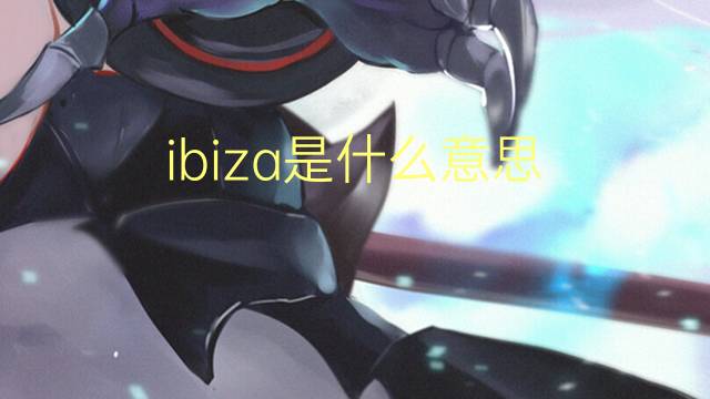 ibiza是什么意思 ibiza的读音、翻译、用法