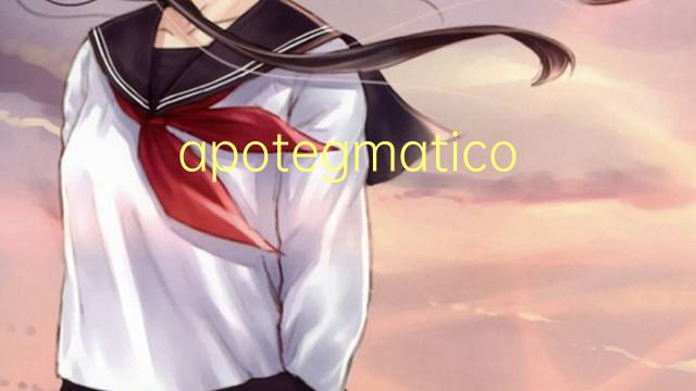 apotegmatico是什么意思 apotegmatico的读音、翻译、用法