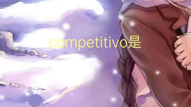 competitivo是什么意思 competitivo的读音、翻译、用法