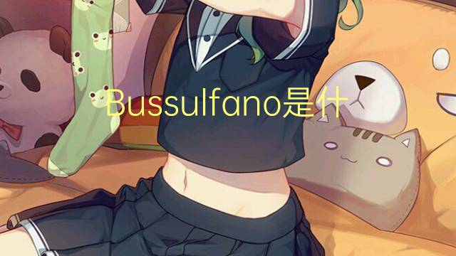 Bussulfano是什么意思 Bussulfano的读音、翻译、用法