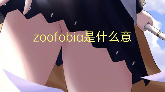 zoofobia是什么意思 zoofobia的读音、翻译、用法