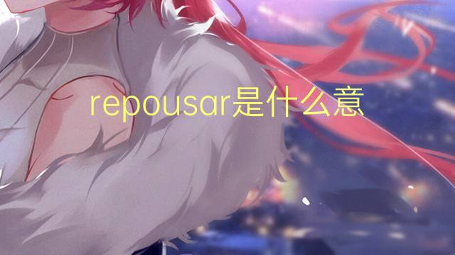 repousar是什么意思 repousar的读音、翻译、用法