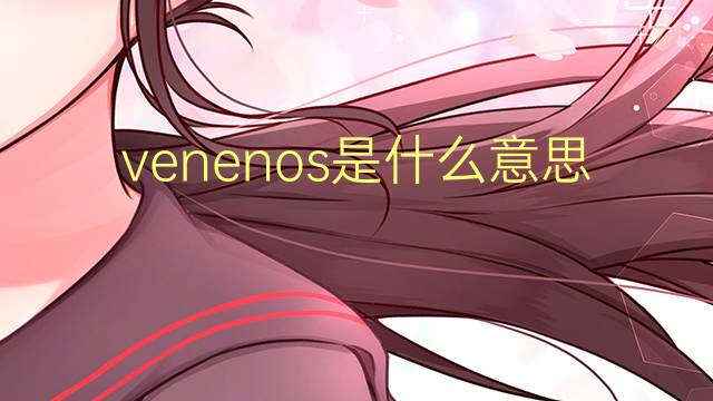 venenos是什么意思 venenos的读音、翻译、用法