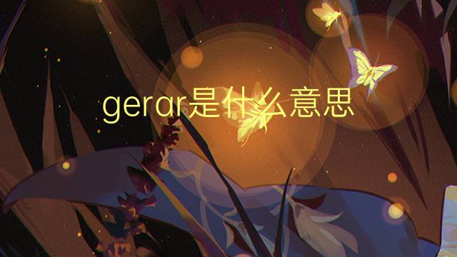 gerar是什么意思 gerar的读音、翻译、用法