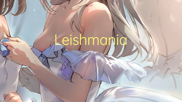 Leishmania infantum是什么意思 Leishmania infantum的读音、翻译、用法