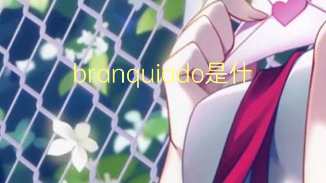 branquiado是什么意思 branquiado的读音、翻译、用法