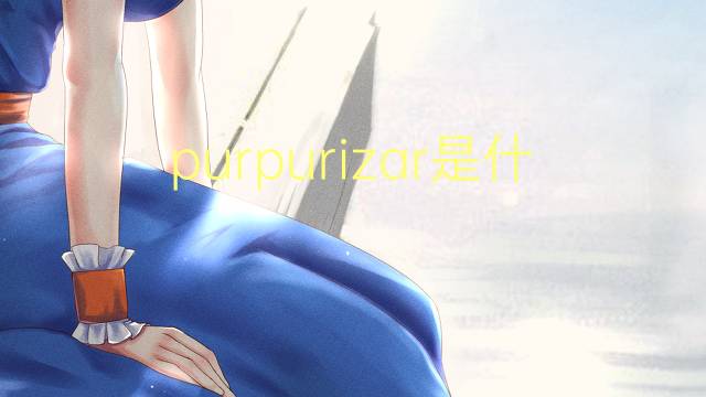 purpurizar是什么意思 purpurizar的读音、翻译、用法