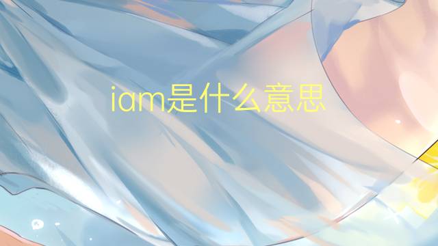 iam是什么意思 iam的读音、翻译、用法