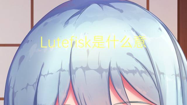 Lutefisk是什么意思 Lutefisk的读音、翻译、用法