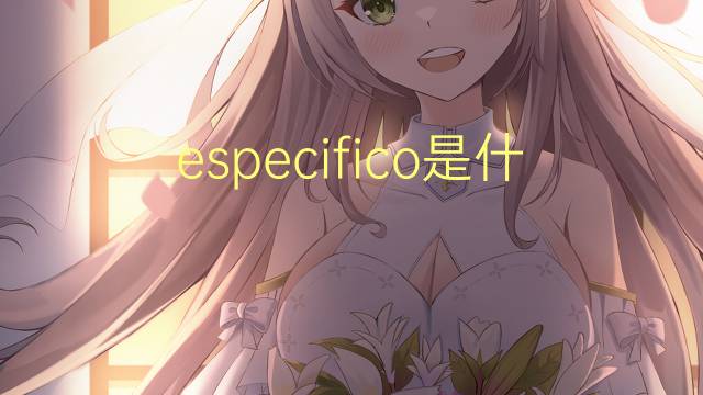 especifico是什么意思 especifico的读音、翻译、用法