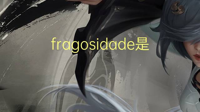 fragosidade是什么意思 fragosidade的读音、翻译、用法