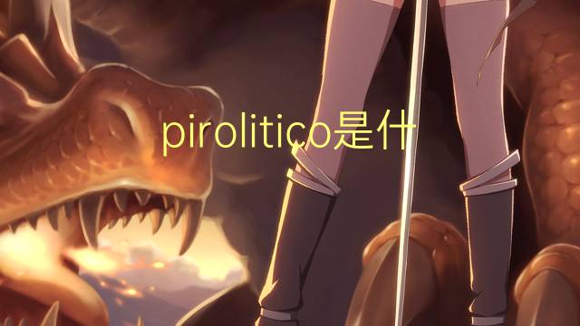 pirolitico是什么意思 pirolitico的读音、翻译、用法