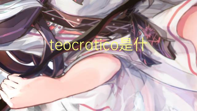 teocratico是什么意思 teocratico的读音、翻译、用法