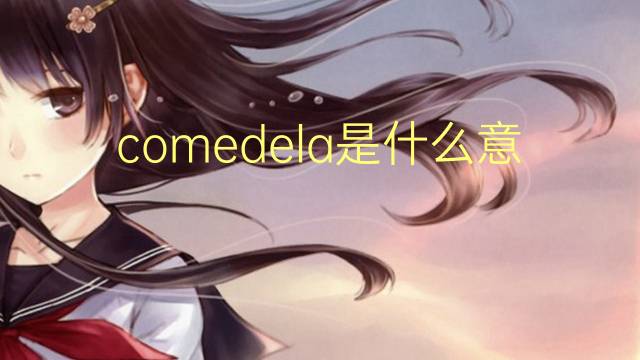 comedela是什么意思 comedela的读音、翻译、用法