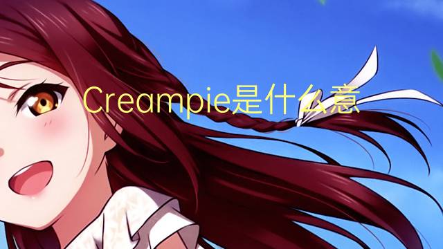 Creampie是什么意思 Creampie的读音、翻译、用法