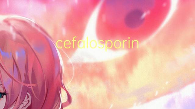 cefalosporina是什么意思 cefalosporina的读音、翻译、用法