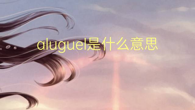 aluguel是什么意思 aluguel的读音、翻译、用法