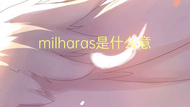 milharas是什么意思 milharas的读音、翻译、用法