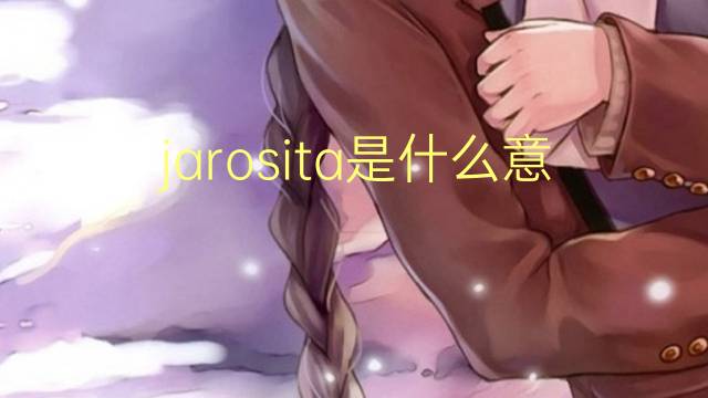 jarosita是什么意思 jarosita的读音、翻译、用法