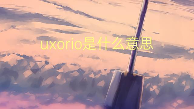 uxorio是什么意思 uxorio的读音、翻译、用法