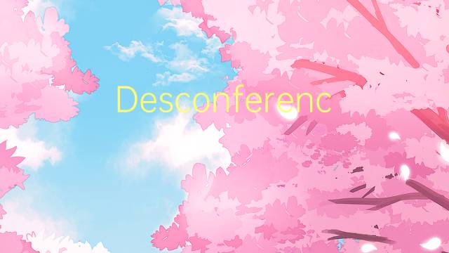 Desconferencia是什么意思 Desconferencia的读音、翻译、用法