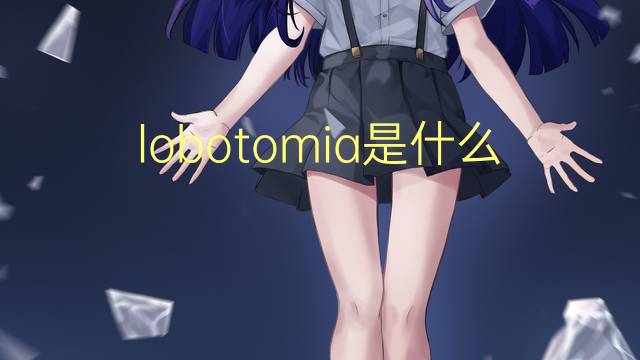 lobotomia是什么意思 lobotomia的读音、翻译、用法