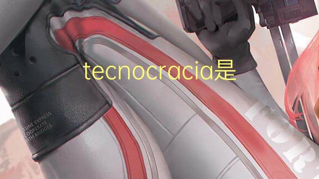 tecnocracia是什么意思 tecnocracia的读音、翻译、用法