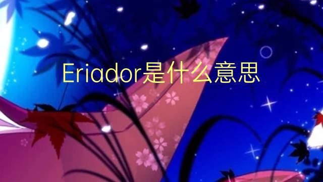 Eriador是什么意思 Eriador的读音、翻译、用法