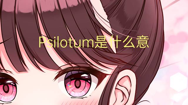 Psilotum是什么意思 Psilotum的读音、翻译、用法