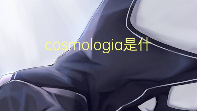 cosmologia是什么意思 cosmologia的读音、翻译、用法