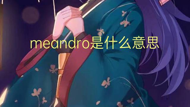 meandro是什么意思 meandro的读音、翻译、用法