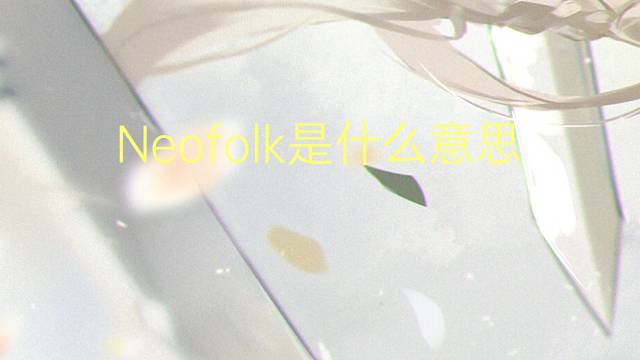 Neofolk是什么意思 Neofolk的读音、翻译、用法