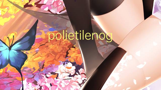 polietilenoglicol是什么意思 polietilenoglicol的读音、翻译、用法