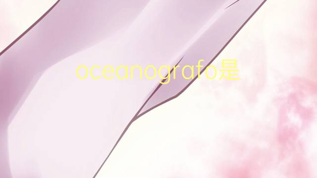 oceanografo是什么意思 oceanografo的读音、翻译、用法